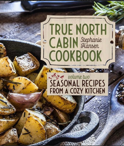 True North Cabin Cookbook Volume Two: Seasonal Recipes from a Cozy Kitchen